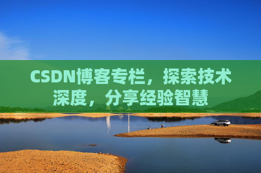 CSDN博客专栏，探索技术深度，分享经验智慧