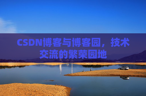 CSDN博客与博客园，技术交流的繁荣园地